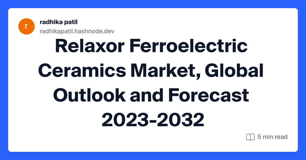 Relaxor Ferroelectric Ceramics Market, Global Outlook and Forecast 2023-2032